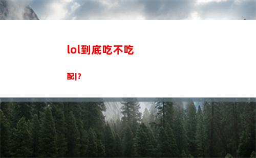 lol到底吃不吃配|？(lol到底吃不吃显?插图